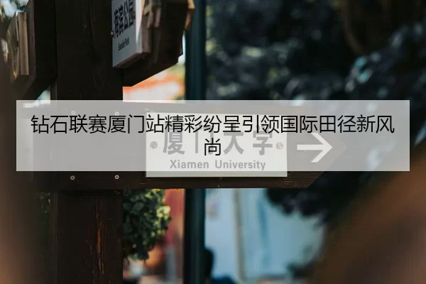 钻石联赛厦门站精彩纷呈引领国际田径新风尚